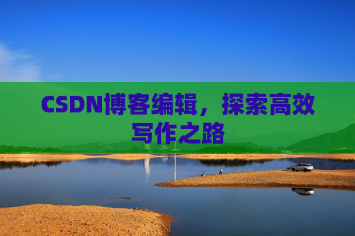 CSDN博客编辑，探索高效写作之路